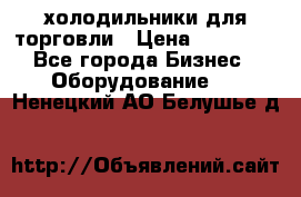 холодильники для торговли › Цена ­ 13 000 - Все города Бизнес » Оборудование   . Ненецкий АО,Белушье д.